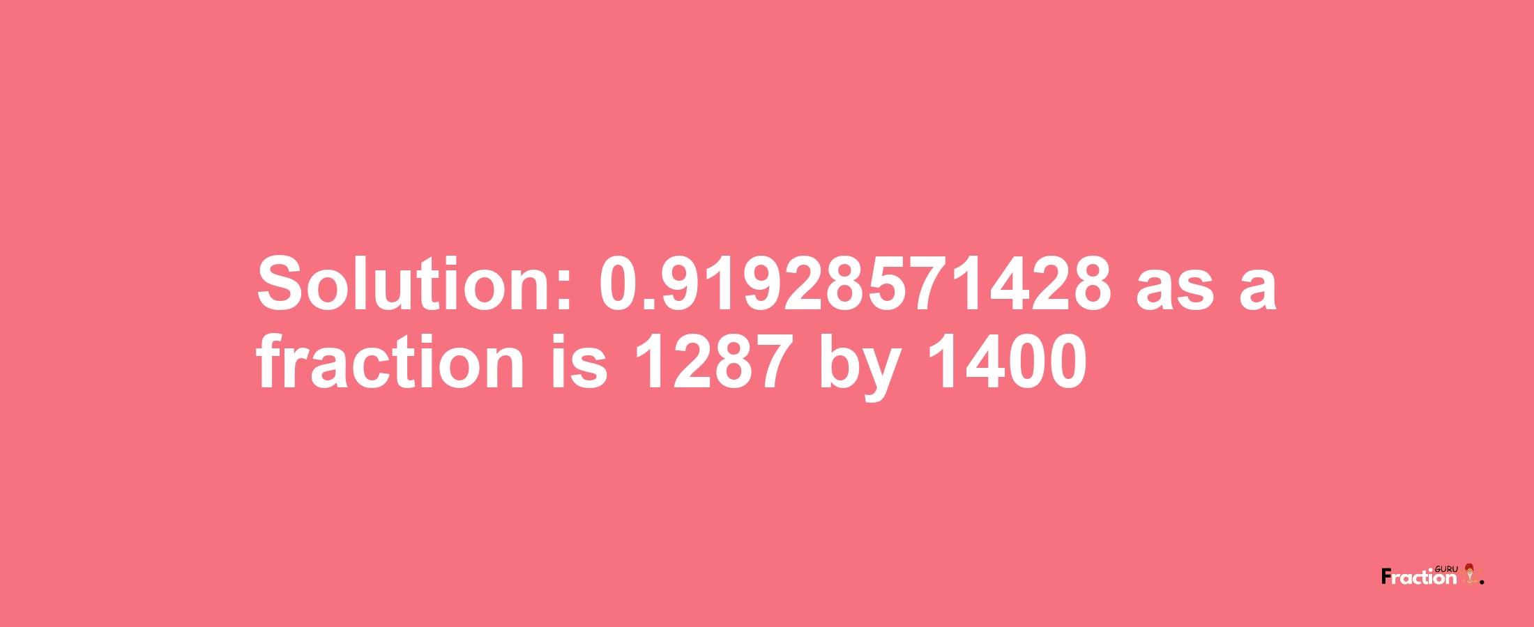 Solution:0.91928571428 as a fraction is 1287/1400